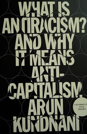 What Is Antiracism?: And Why It Means Anticapitalism by Arun Kundnani