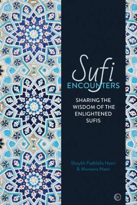 Sufi Encounters: Sharing the Wisdom of Enlightened Sufis by Shaykh Fadhlalla Haeri, Muneera Haeri