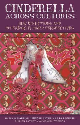 Cinderella Across Cultures: New Directions and Interdisciplinary Perspectives by Jennifer Orme, Agata Holobut, Xenia Mitrokhina, Cyrille François, Jack D. Zipes, Ashley Riggs, Roxane Hughes, Jan van Coillie, Daniel Aranda, Cristina Bacchilega, May-Ron Rona, Mark MacLeod, Monika Woźniak, Talitha Verheij, Gillian Lathey, Martine Hennard Dutheil de la Rochère, Sandra L. Beckett, Kathryn A. Hoffmann, Ruth B. Bottigheimer