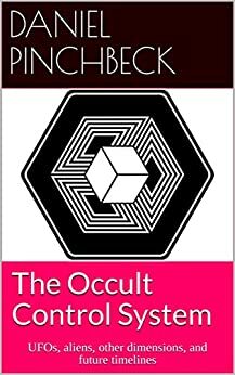 The Occult Control System: UFOs, Aliens, Other Dimensions, and Future Timelines by Daniel Pinchbeck