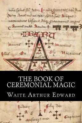 The Book Of Ceremonial Magic by Arthur Edward Waite