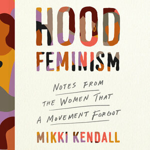 Hood Feminism: Notes from the Women That a Movement Forgot by Mikki Kendall