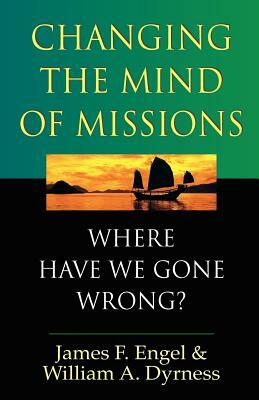 Changing the Mind of Missions by James F. Engel, William A. Dyrness