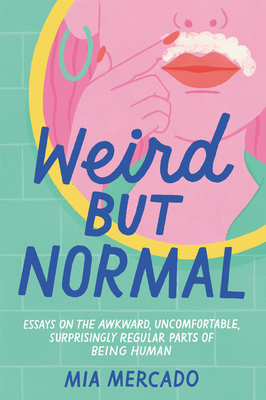 Weird but Normal: Essays on the Awkward, Uncomfortable, Surprisingly Regular Parts of Being Human by Mia Mercado