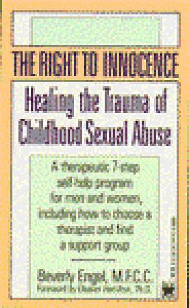 The Right to Innocence: Healing the Trauma of Childhood Sexual Abuse: A Therapeutic 7-Step Self-Help Program for Men and Women, Including How to Choose a Therapist and Find a Support Group by Beverly Engel, Beverly Engel, Eleanor Hamilton