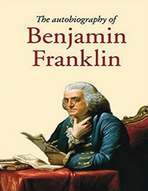 The Autobiography of Benjamin Franklin (Annotated) by Benjamin Franklin