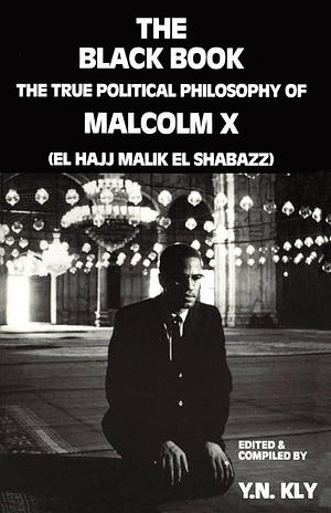 The Black Book: The True Political Philosophy of Malcolm X by Yussuf Naim Kly