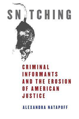 Snitching: Criminal Informants and the Erosion of American Justice by Alexandra Natapoff