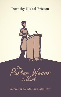 The Pastor Wears a Skirt by Dorothy Nickel Friesen