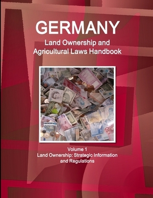 Germany Land Ownership and Agricultural Laws Handbook Volume 1 Land Ownership: Strategic Information and Regulations by Inc Ibp