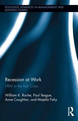 Recession at Work: HRM in the Irish Crisis by Anne Coughlan, Paul Teague, Bill Roche