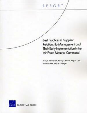 Best Practices in Supplier Relationship Management and Their Early Implementation in the Air Force Material Command by Amy G. Cox, Nancy Y. Moore, Mary E. Chenoweth