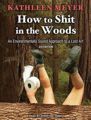 How to Shit in the Woods: An Environmentally Sound Approach to a Lost Art by Kathleen Meyer