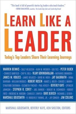 Learn Like a Leader: Today's Top Leaders Share Their Learning Journeys by Marshall Goldsmith, Beverly Kaye, Ken Shelton