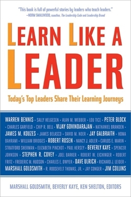 Learn Like a Leader: Today's Top Leaders Share Their Learning Journeys by Beverly Kaye, Ken Shelton, Marshall Goldsmith