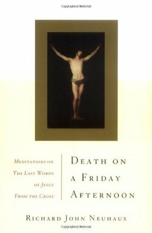 Death on a Friday Afternoon: Meditations on the Last Words of Jesus from the Cross by Richard John Neuhaus