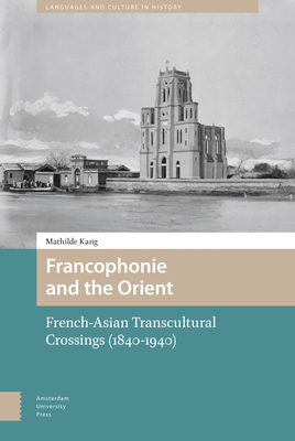 Francophonie and the Orient: French-Asian Transcultural Crossings (1840-1940) by Mathilde Kang