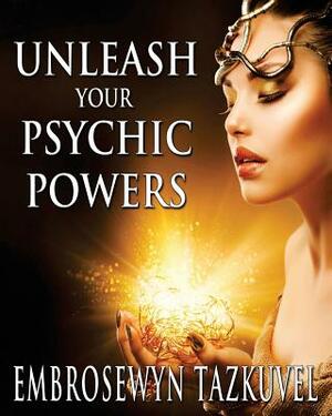 Unleash Your Psychic Powers by Embrosewyn Tazkuvel