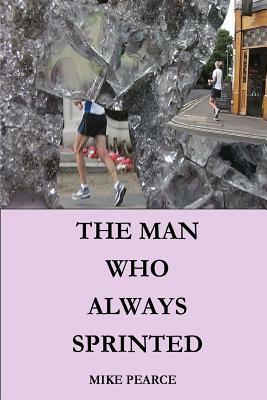 The Man who always Sprinted by Mike Pearce