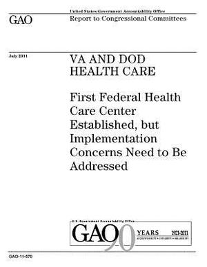 VA and DOD health care: First Federal Health Care Center established, but implementation concerns need to be addressed: report to congressiona by U. S. Government Accountability Office