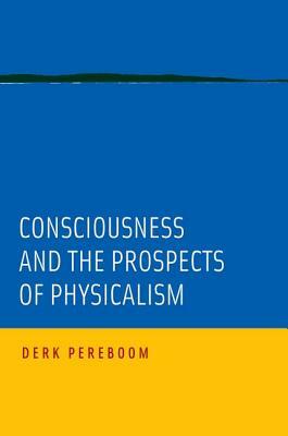 Consciousness and the Prospects of Physicalism by Derk Pereboom