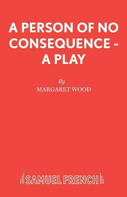 A Person of No Consequence - A Play by Margaret Wood