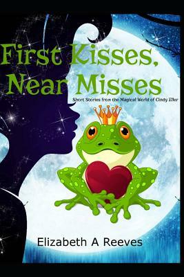 First Kisses, Near Misses: Short Stories from the Magical World of Cindy Eller by Elizabeth A. Reeves