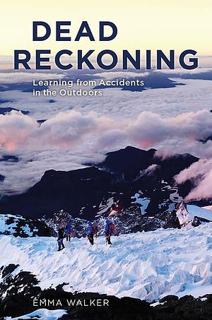 Dead Reckoning: Learning from Accidents in the Outdoors by Emma Walker