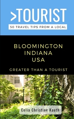 Greater Than a Tourist - Bloomington Indiana USA: 50 Travel Tips from a Local by Greater Than a. Tourist, Celia Christine Kauth