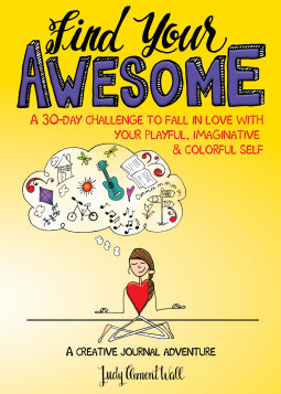 Find Your Awesome: A 30-Day Challenge to Fall in Love with Your Playful, ImaginativeColorful Self by Judy Clement Wall