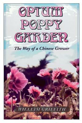 Opium Poppy Garden: The Way of a Chinese Grower by William Griffith