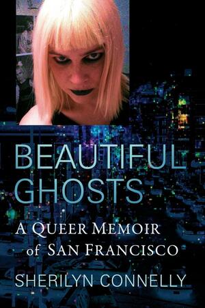 Beautiful Ghosts: A Queer Memoir of San Francisco by Sherilyn Connelly