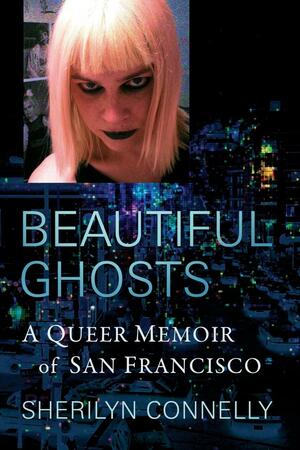 Beautiful Ghosts: A Queer Memoir of San Francisco by Sherilyn Connelly