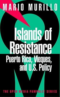 Islands of Resistance: Puerto Rico, Vieques, and U.S. Policy by Mario Murillo