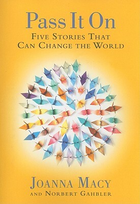 Pass It on: Five Stories That Can Change the World by Joanna Macy, Norbert Gahbler