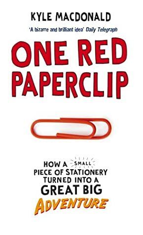 One Red Paperclip: How A Small Piece Of Stationery Turned Into A Great Big Adventure by Kyle Macdonald