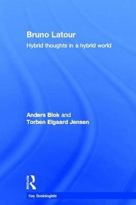 Bruno Latour: Hybrid Thoughts in a Hybrid World by Torben Elgaard Jensen, Anders Blok