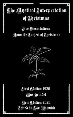 The Mystical Interpretation of Christmas: Five Dissertations Upon the Subject of Christmas by Max Heindel