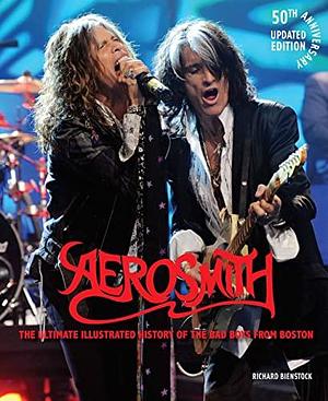 Aerosmith, 50th Anniversary Updated Edition: The Ultimate Illustrated History of the Bad Boys from Boston by Richard Bienstock