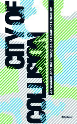 City of Collision: Jerusalem and the Principles of Conflict Urbanism by Tim Rieniets, Philip Misselwitz