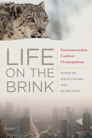 Life on the Brink: Environmentalists Confront Overpopulation by Eileen Crist, Philip Cafaro