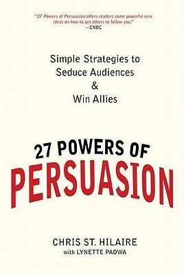 27 Powers of Persuasion: Simple Strategies to Seduce Audiences & Win Allies by Lynette Padwa, Chris St Hilaire