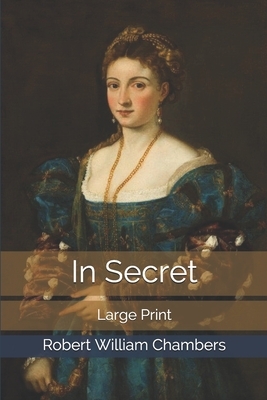 In Secret: Large Print by Robert W. Chambers