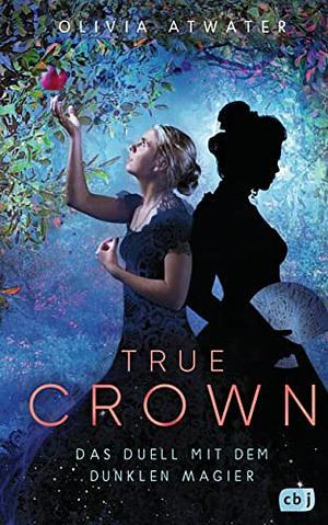 True Crown - Das Duell mit dem dunklen Magier by Olivia Atwater