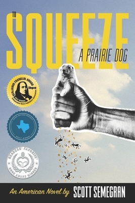 To Squeeze a Prairie Dog: An American Novel by Scott Semegran
