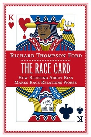 The Race Card: How Bluffing about Bias Makes Race Relations Worse by Richard Thompson Ford