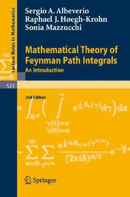 Mathematical Theory of Feynman Path Integrals: An Introduction by Sonia Mazzucchi, Sergio Albeverio, Rafael Høegh-Krohn