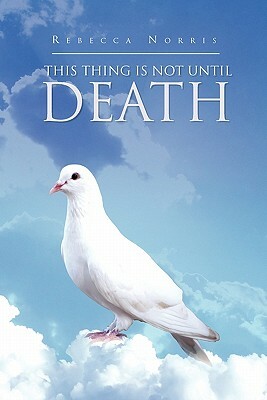 This Thing Is Not Until Death by Rebecca Norris