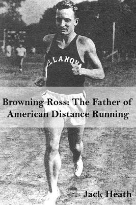 Browning Ross: Father of American Distance Running by Jack Heath