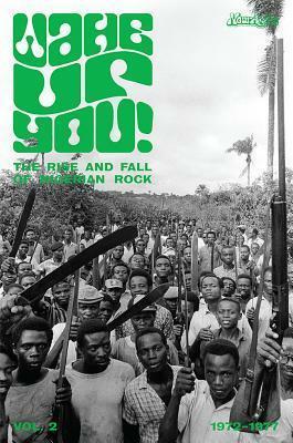 Wake Up You!: The Rise and Fall of Nigerian Rock 1972-1977 - Volume 2 by Eothen Alapatt, Uchenna Ikonne